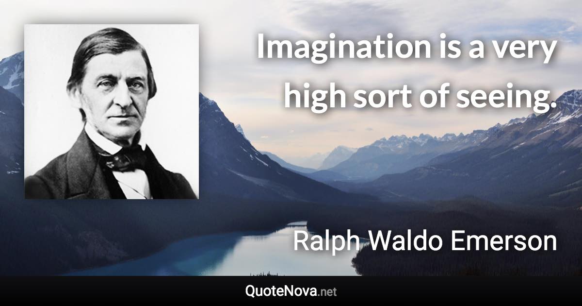 Imagination is a very high sort of seeing. - Ralph Waldo Emerson quote