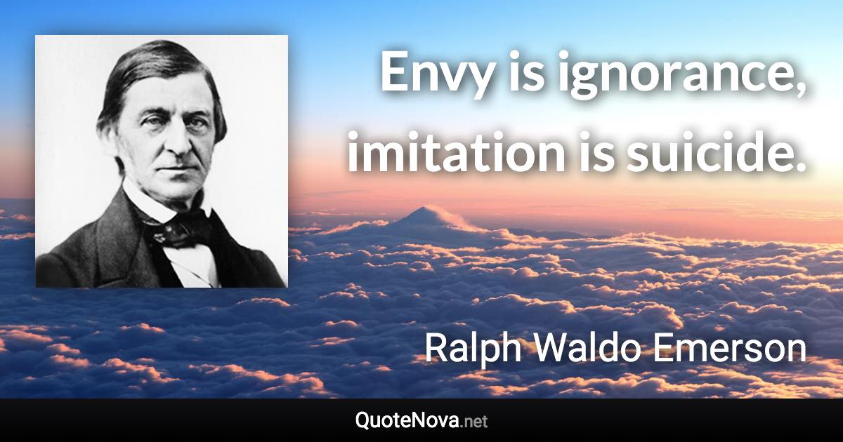 Envy is ignorance, imitation is suicide. - Ralph Waldo Emerson quote