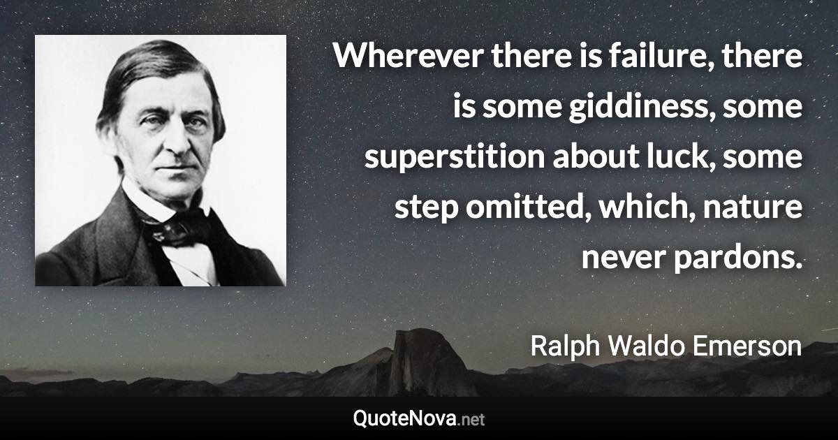 Wherever there is failure, there is some giddiness, some superstition about luck, some step omitted, which, nature never pardons. - Ralph Waldo Emerson quote