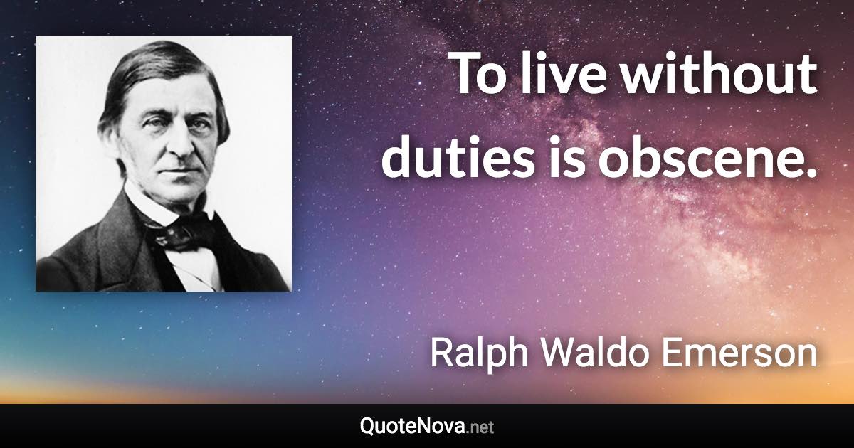 To live without duties is obscene. - Ralph Waldo Emerson quote