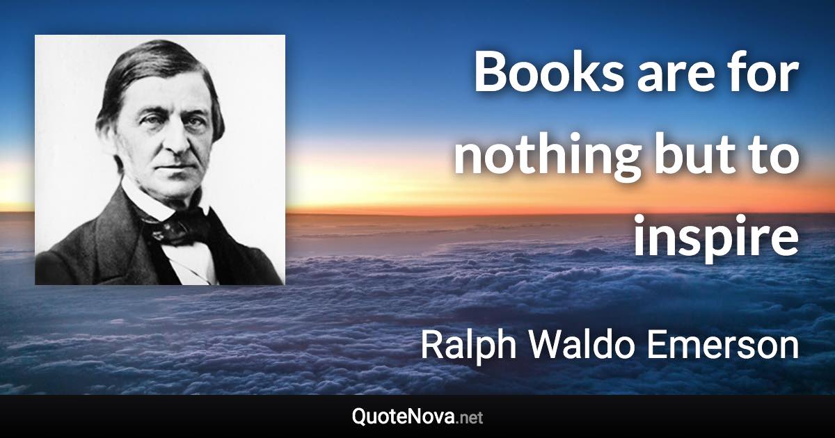 Books are for nothing but to inspire - Ralph Waldo Emerson quote