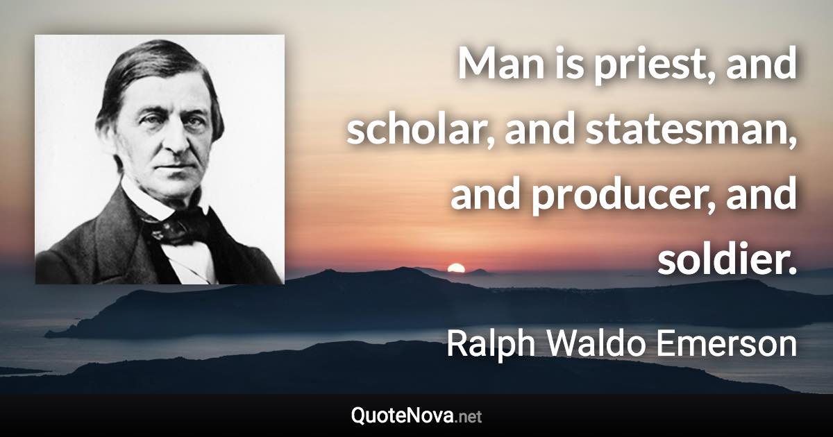 Man is priest, and scholar, and statesman, and producer, and soldier. - Ralph Waldo Emerson quote