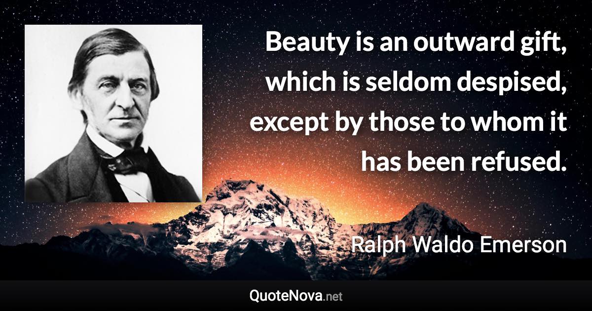 Beauty is an outward gift, which is seldom despised, except by those to whom it has been refused. - Ralph Waldo Emerson quote