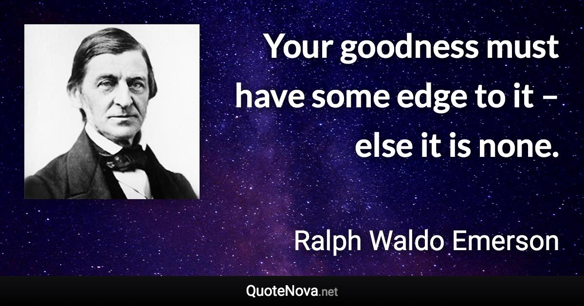 Your goodness must have some edge to it – else it is none. - Ralph Waldo Emerson quote