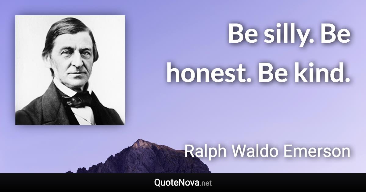 Be silly. Be honest. Be kind. - Ralph Waldo Emerson quote