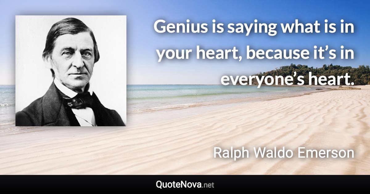 Genius is saying what is in your heart, because it’s in everyone’s heart. - Ralph Waldo Emerson quote