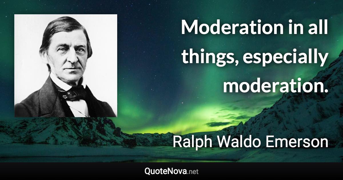 Moderation in all things, especially moderation. - Ralph Waldo Emerson quote