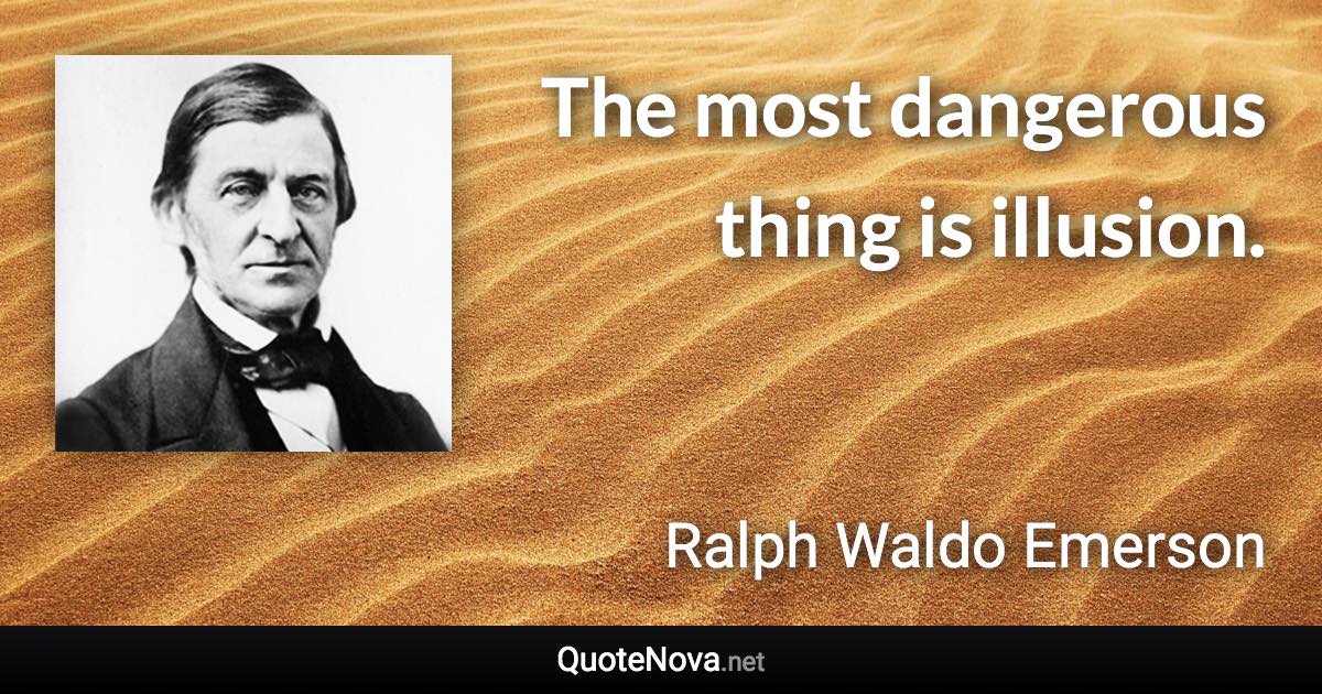 The most dangerous thing is illusion. - Ralph Waldo Emerson quote