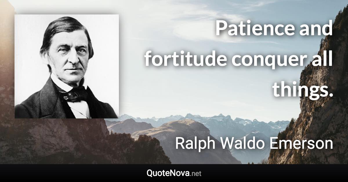 Patience and fortitude conquer all things. - Ralph Waldo Emerson quote