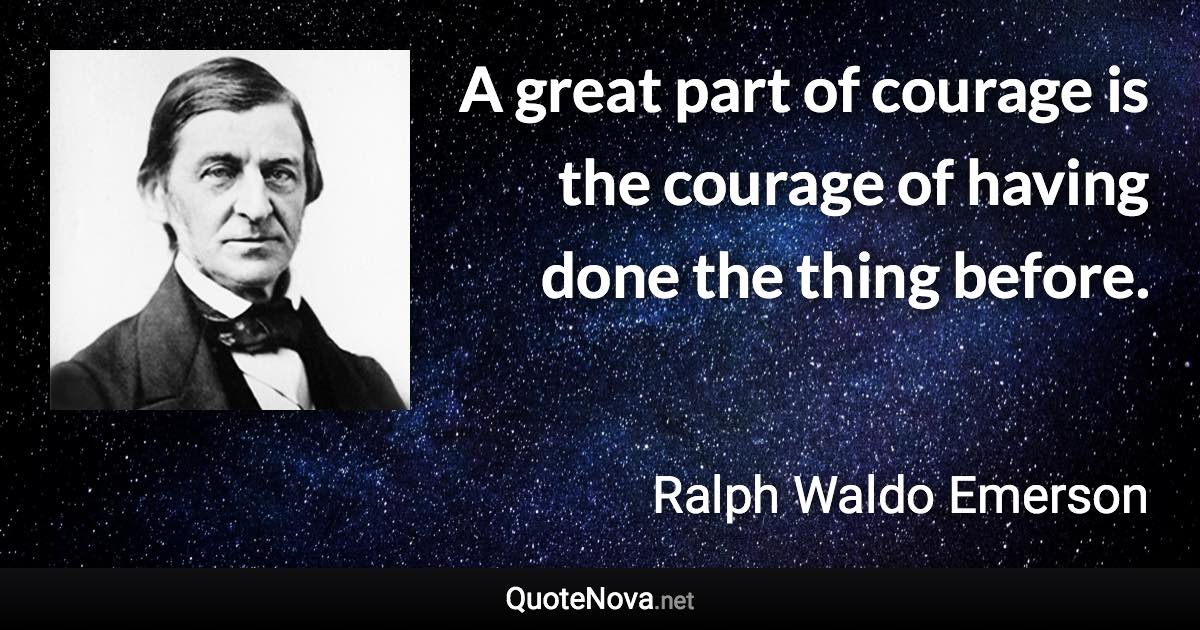 A great part of courage is the courage of having done the thing before. - Ralph Waldo Emerson quote