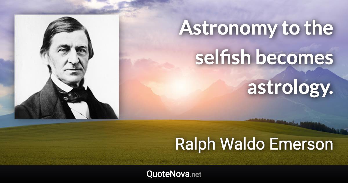 Astronomy to the selfish becomes astrology. - Ralph Waldo Emerson quote