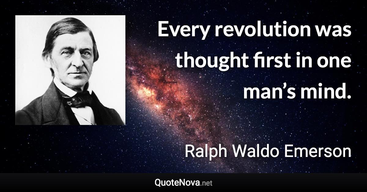 Every revolution was thought first in one man’s mind. - Ralph Waldo Emerson quote