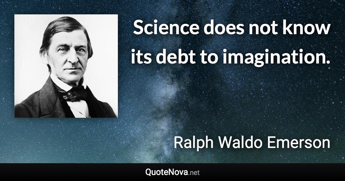 Science does not know its debt to imagination. - Ralph Waldo Emerson quote