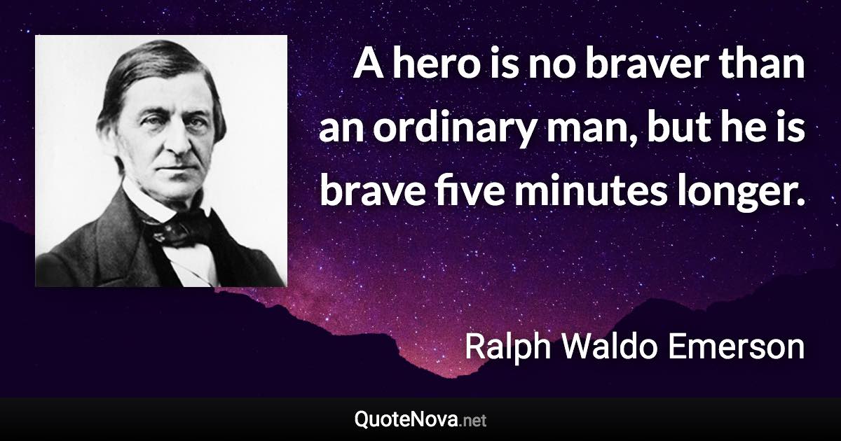 A hero is no braver than an ordinary man, but he is brave five minutes longer. - Ralph Waldo Emerson quote