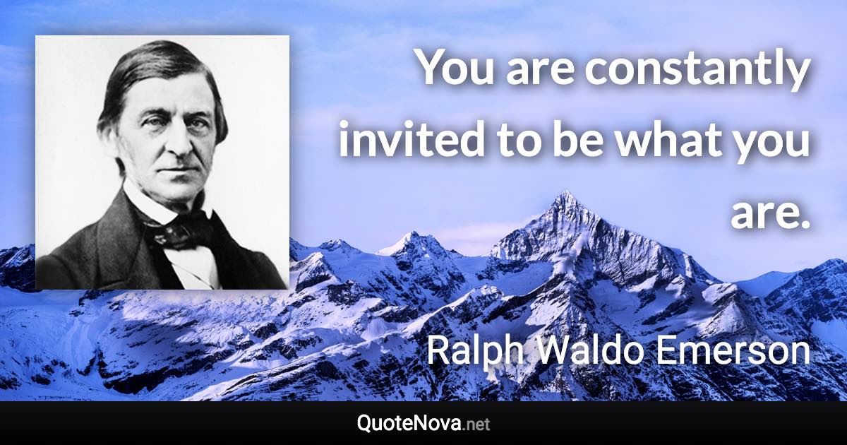 You are constantly invited to be what you are. - Ralph Waldo Emerson quote