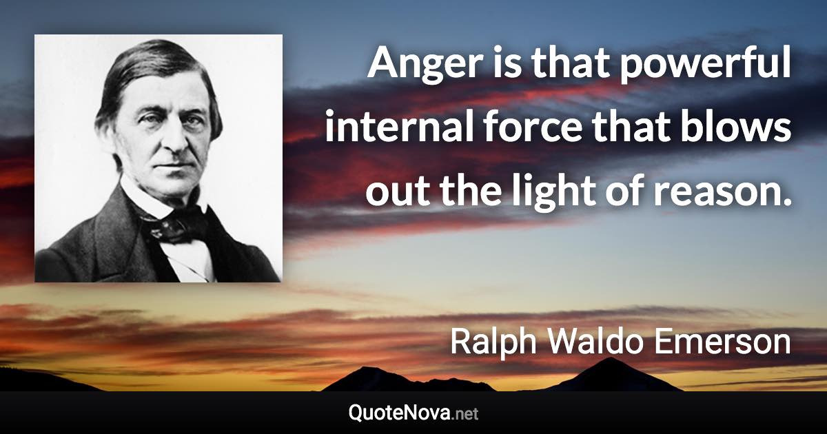 Anger is that powerful internal force that blows out the light of reason. - Ralph Waldo Emerson quote