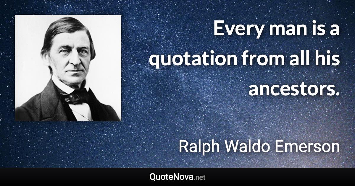 Every man is a quotation from all his ancestors. - Ralph Waldo Emerson quote