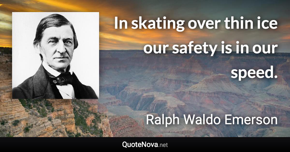 In skating over thin ice our safety is in our speed. - Ralph Waldo Emerson quote