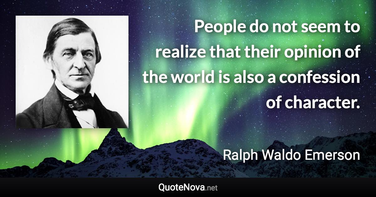 People do not seem to realize that their opinion of the world is also a confession of character. - Ralph Waldo Emerson quote