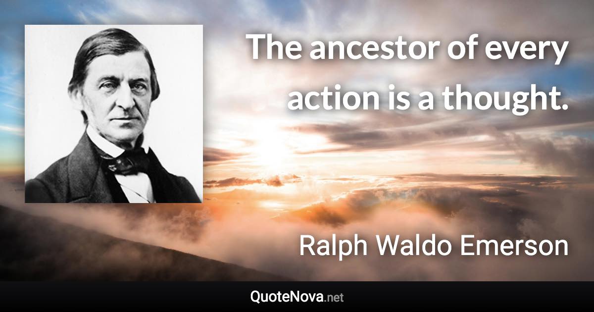 The ancestor of every action is a thought. - Ralph Waldo Emerson quote