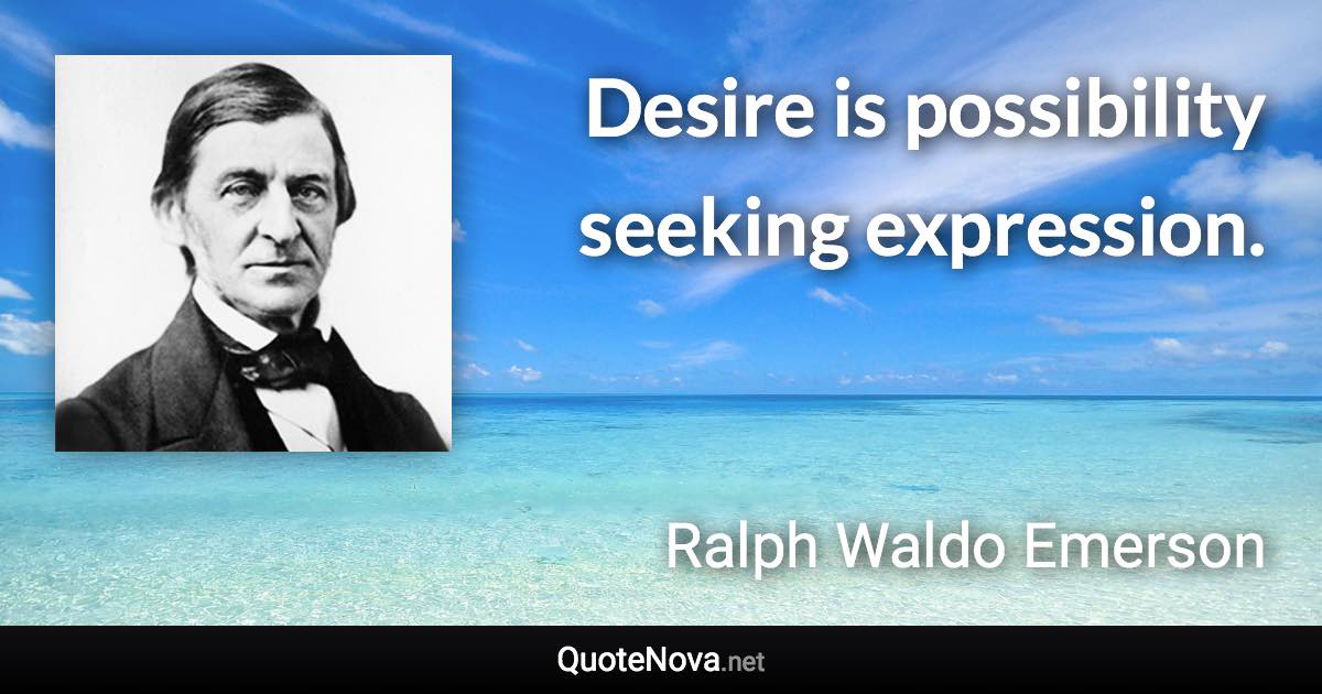 Desire is possibility seeking expression. - Ralph Waldo Emerson quote