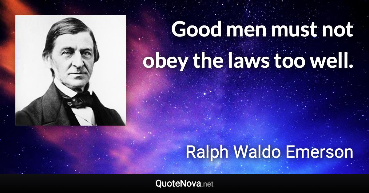 Good men must not obey the laws too well. - Ralph Waldo Emerson quote