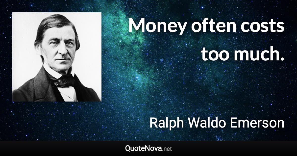 Money often costs too much. - Ralph Waldo Emerson quote