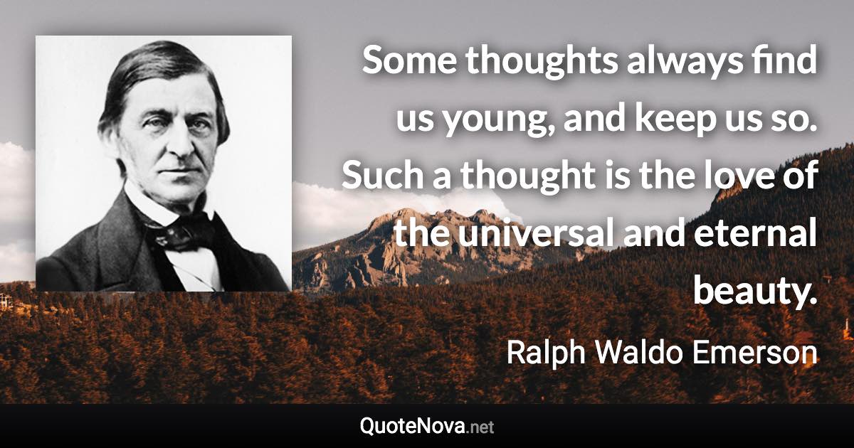 Some thoughts always find us young, and keep us so. Such a thought is the love of the universal and eternal beauty. - Ralph Waldo Emerson quote