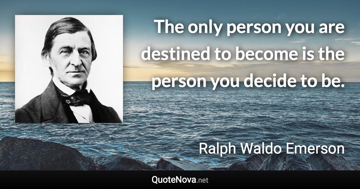 The only person you are destined to become is the person you decide to be. - Ralph Waldo Emerson quote