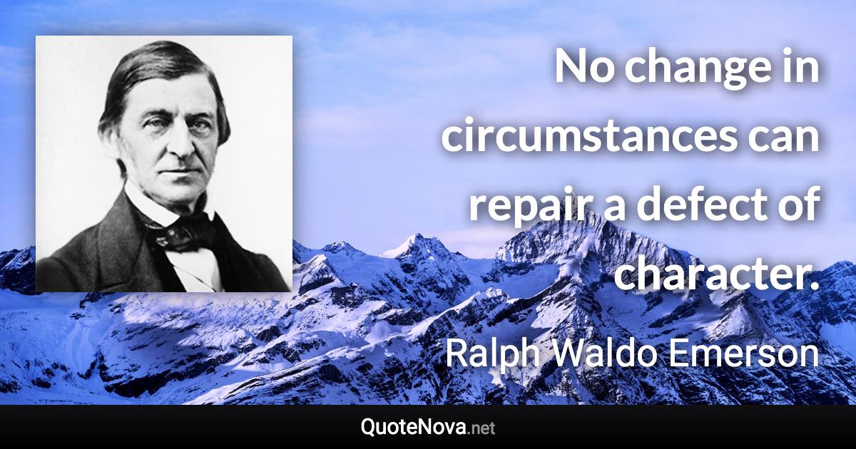 No change in circumstances can repair a defect of character. - Ralph Waldo Emerson quote