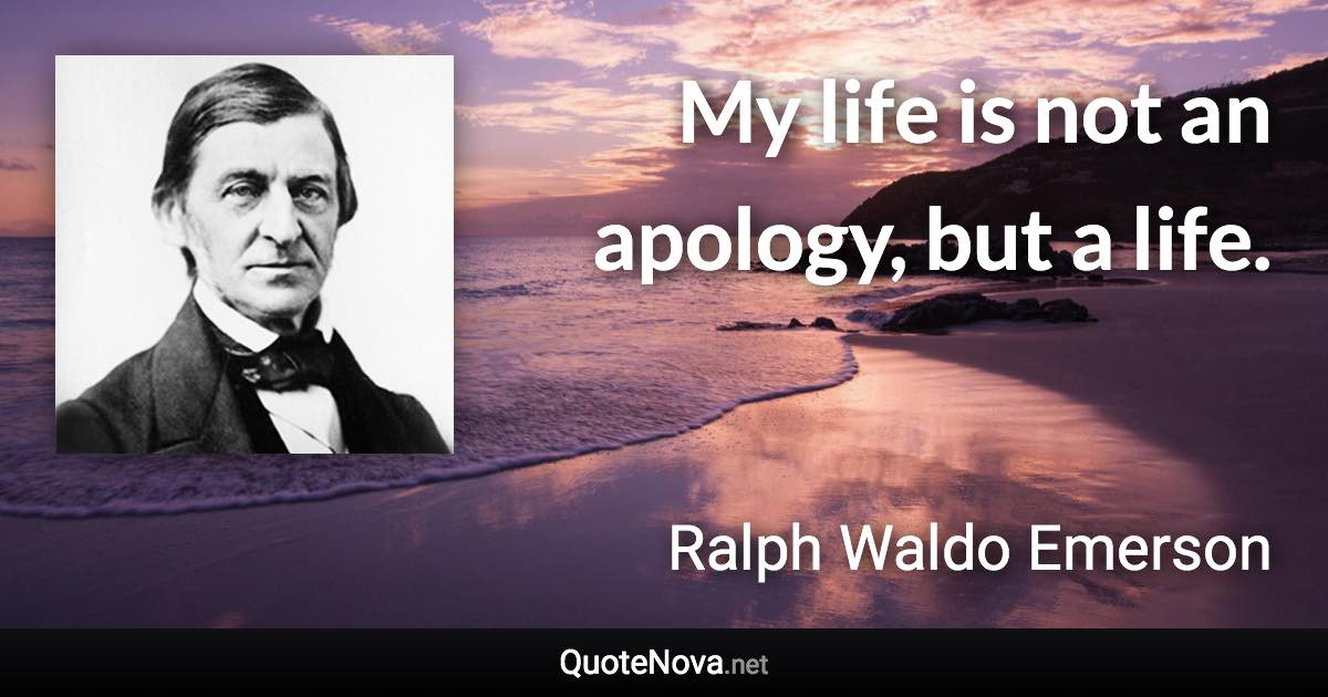 My life is not an apology, but a life. - Ralph Waldo Emerson quote