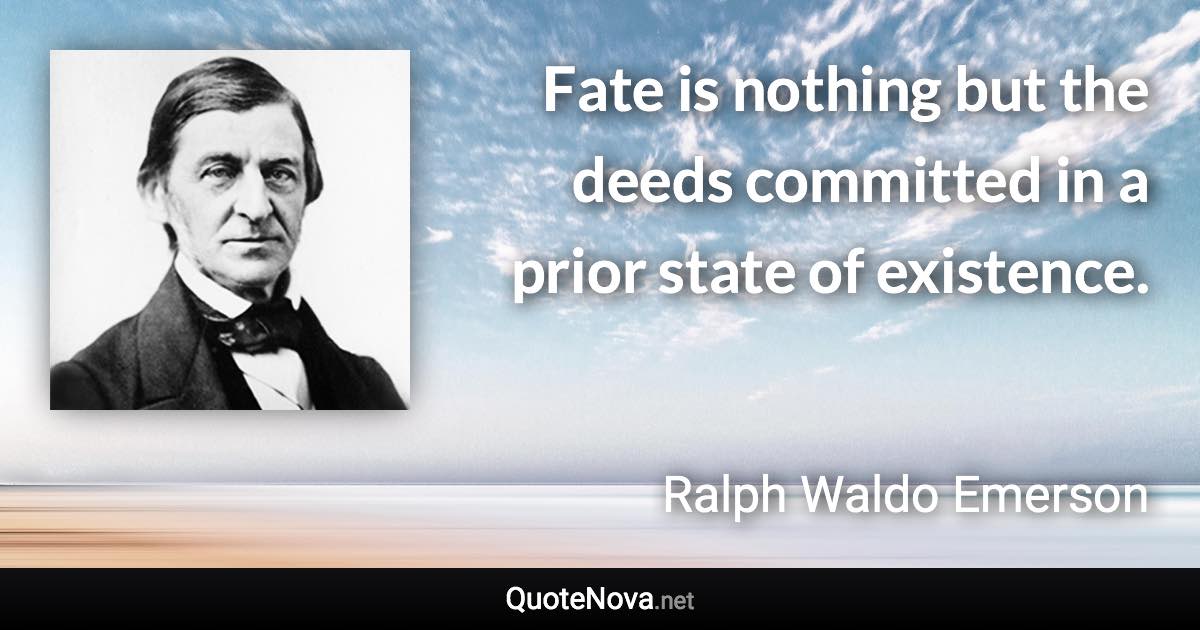 Fate is nothing but the deeds committed in a prior state of existence. - Ralph Waldo Emerson quote