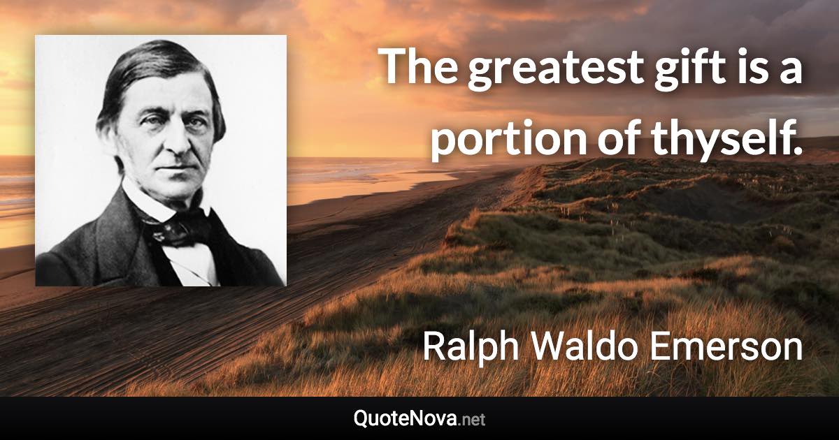 The greatest gift is a portion of thyself. - Ralph Waldo Emerson quote