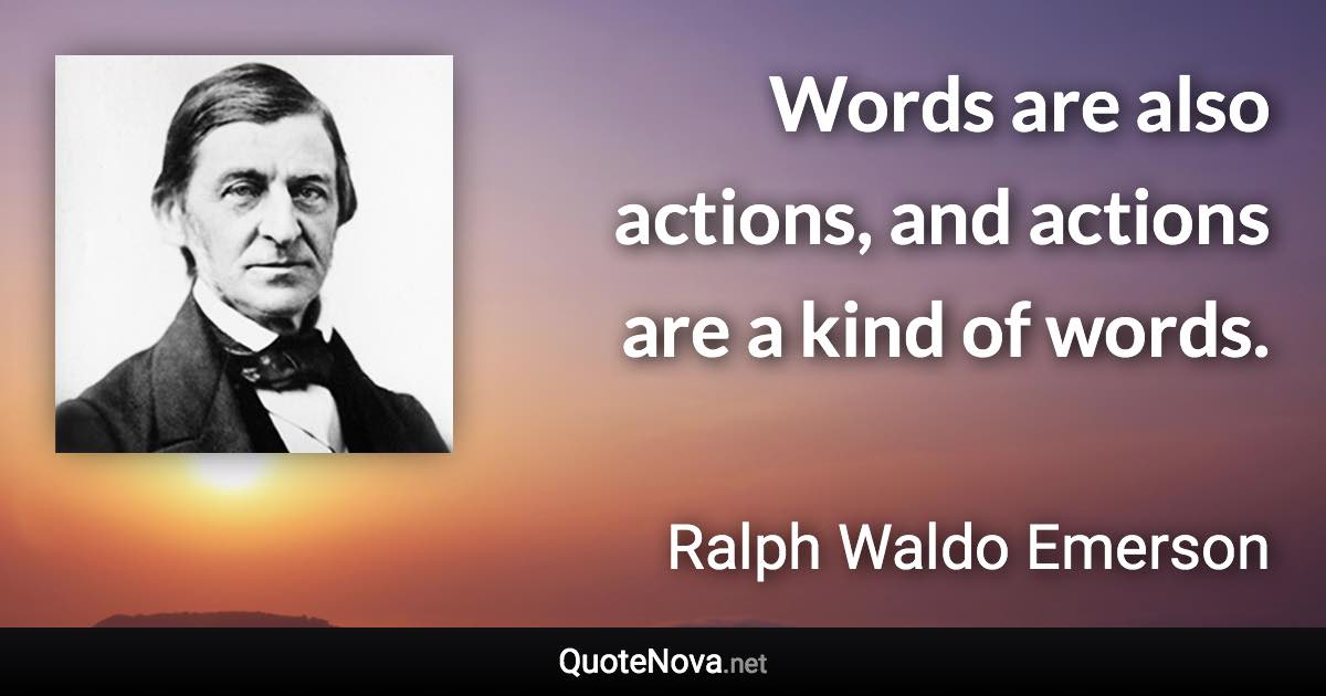 Words are also actions, and actions are a kind of words. - Ralph Waldo Emerson quote