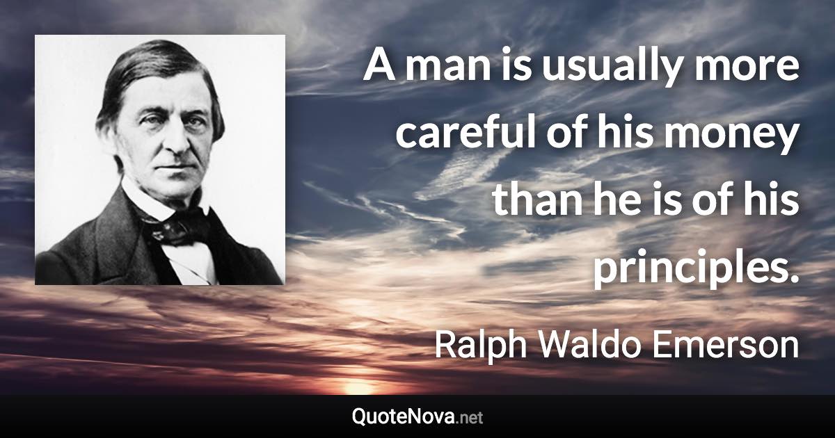 A man is usually more careful of his money than he is of his principles. - Ralph Waldo Emerson quote