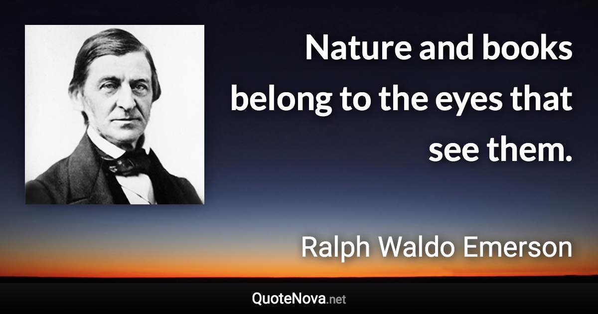 Nature and books belong to the eyes that see them. - Ralph Waldo Emerson quote