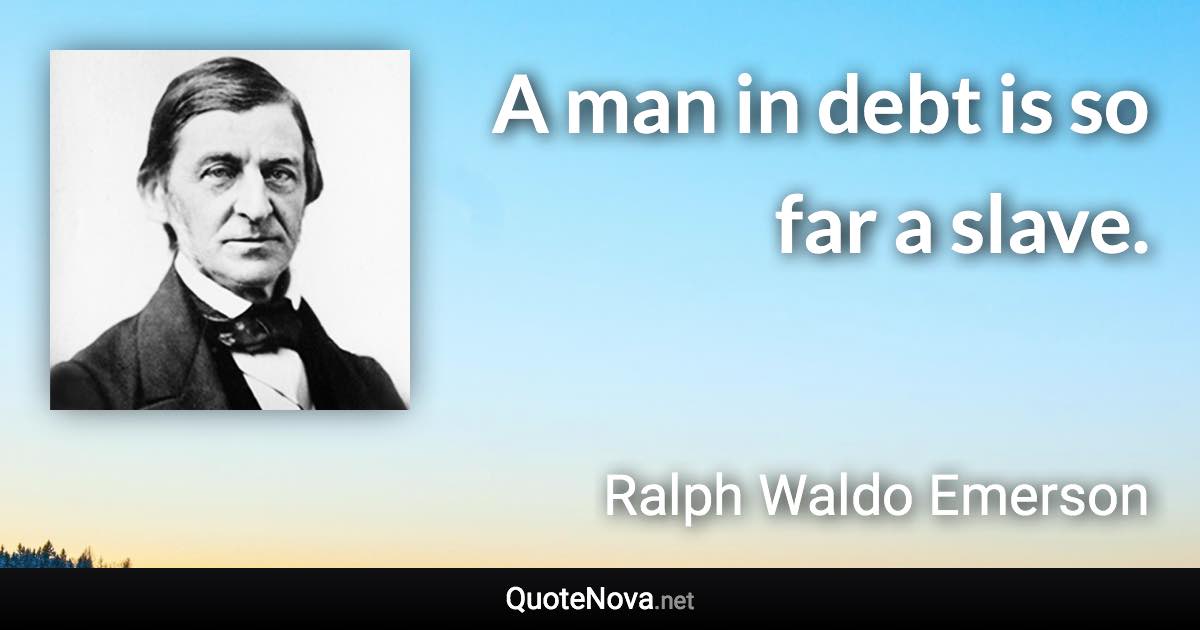 A man in debt is so far a slave. - Ralph Waldo Emerson quote