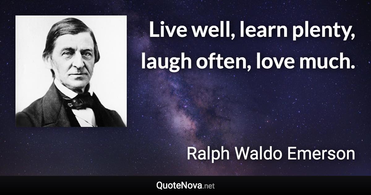 Live well, learn plenty, laugh often, love much. - Ralph Waldo Emerson quote