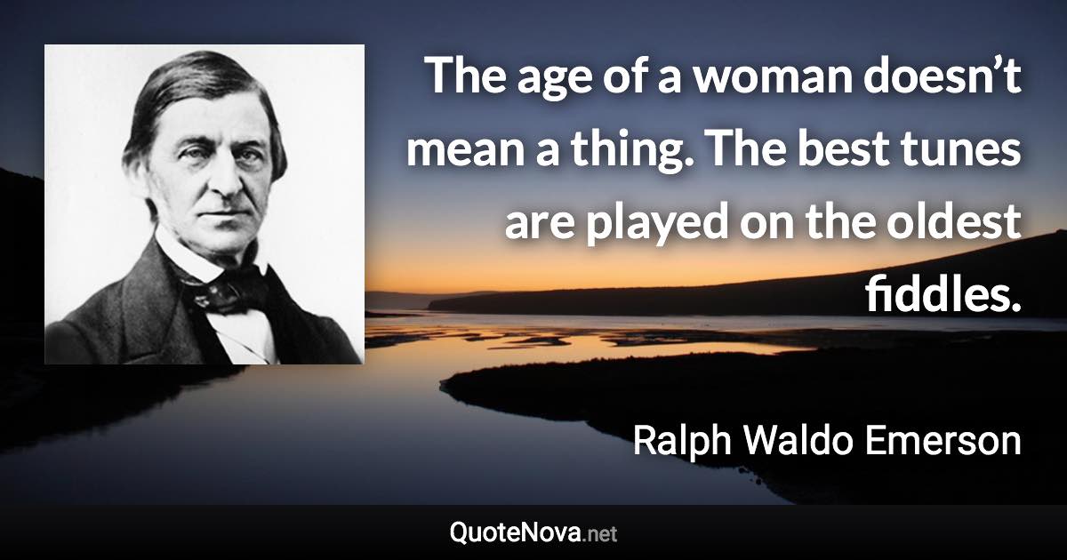 The age of a woman doesn’t mean a thing. The best tunes are played on the oldest fiddles. - Ralph Waldo Emerson quote