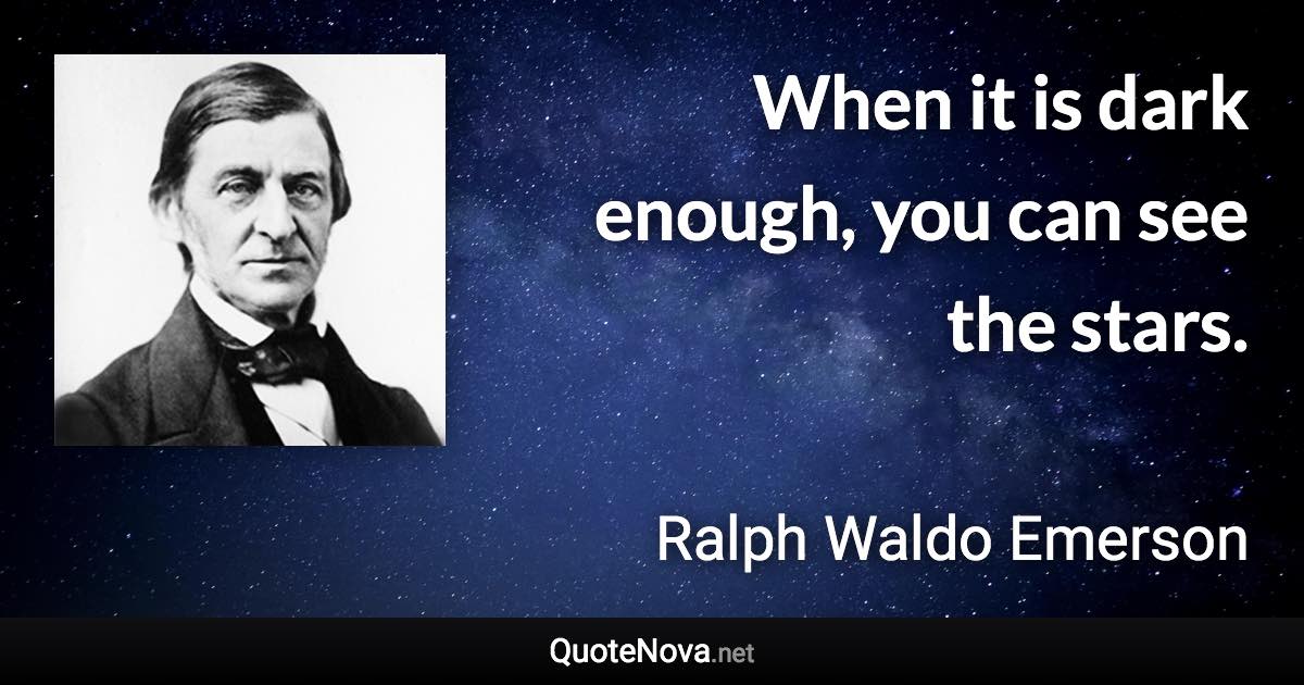 When it is dark enough, you can see the stars. - Ralph Waldo Emerson quote