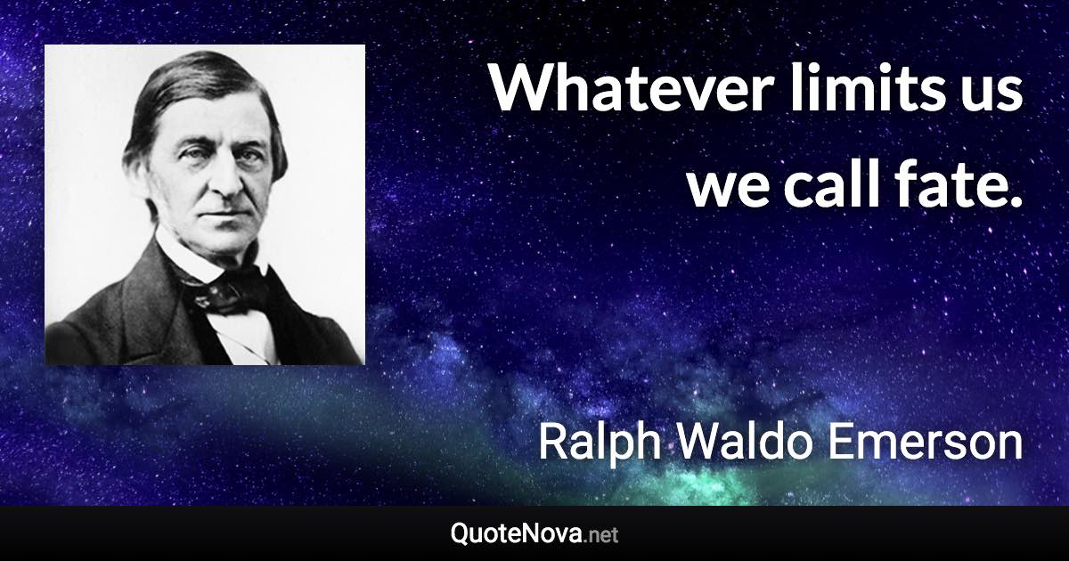 Whatever limits us we call fate. - Ralph Waldo Emerson quote