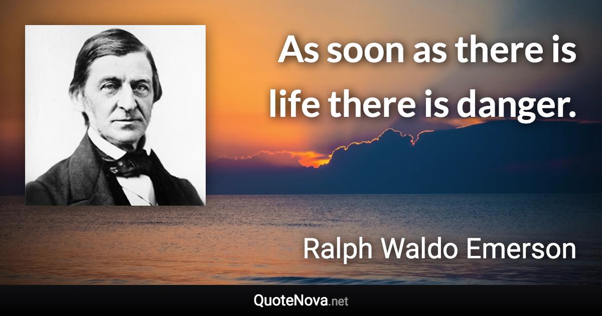 As soon as there is life there is danger. - Ralph Waldo Emerson quote