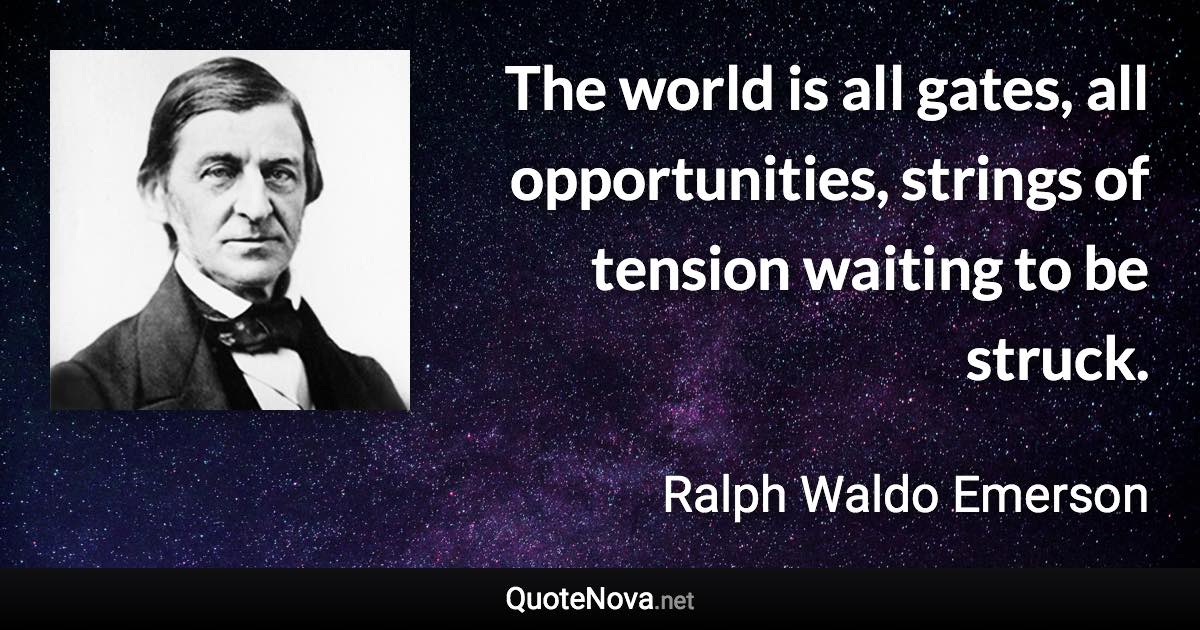 The world is all gates, all opportunities, strings of tension waiting to be struck. - Ralph Waldo Emerson quote