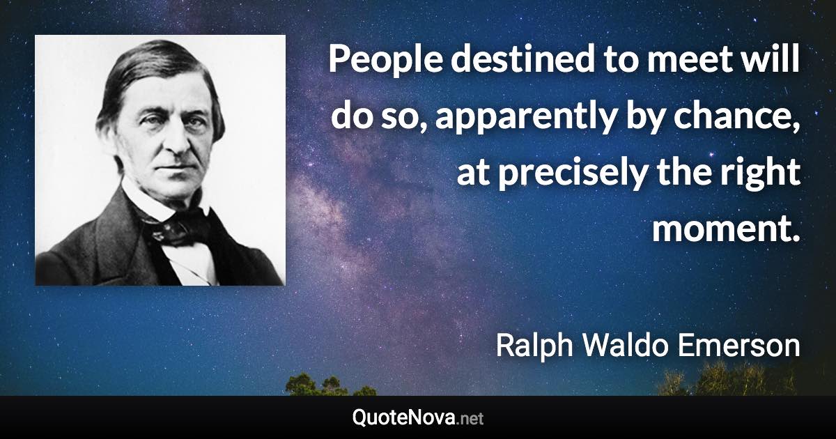 People destined to meet will do so, apparently by chance, at precisely the right moment. - Ralph Waldo Emerson quote