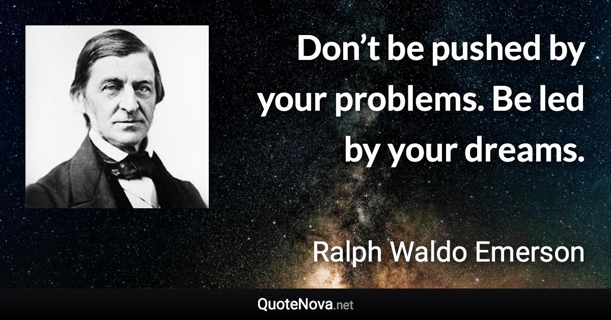 Don’t be pushed by your problems. Be led by your dreams. - Ralph Waldo Emerson quote