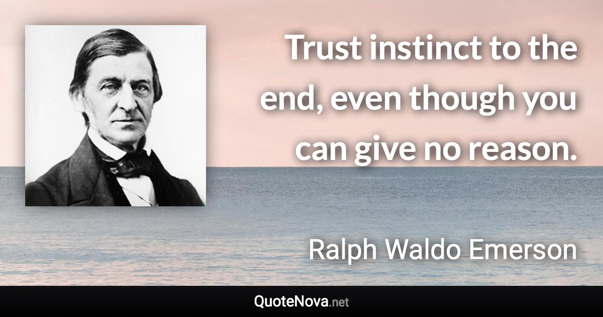 Trust instinct to the end, even though you can give no reason. - Ralph Waldo Emerson quote