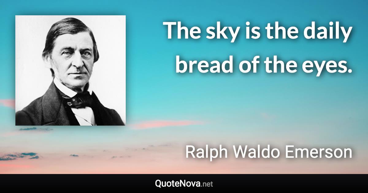 The sky is the daily bread of the eyes. - Ralph Waldo Emerson quote