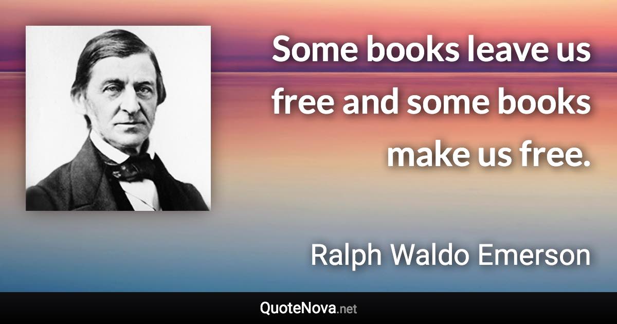 Some books leave us free and some books make us free. - Ralph Waldo Emerson quote