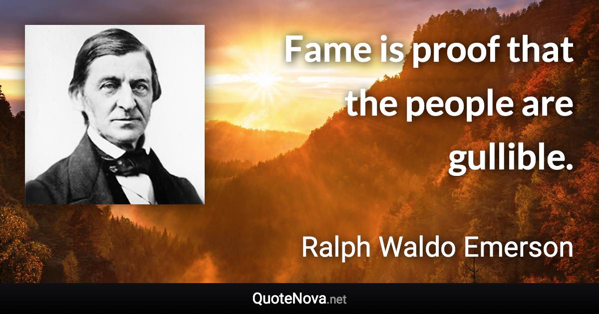 Fame is proof that the people are gullible. - Ralph Waldo Emerson quote