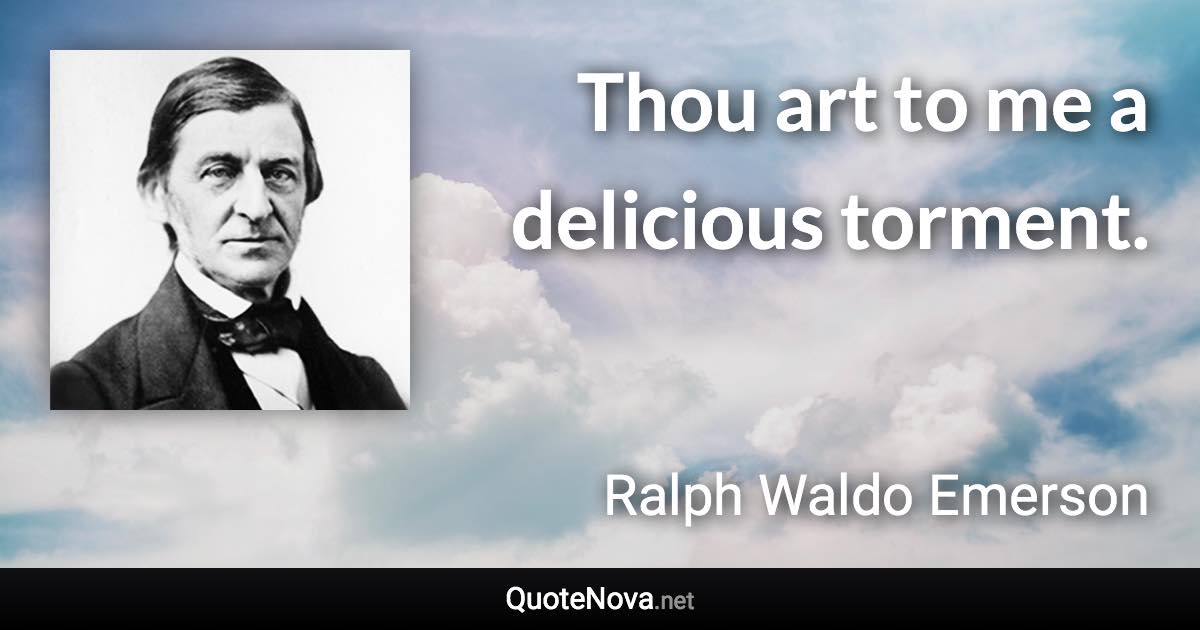 Thou art to me a delicious torment. - Ralph Waldo Emerson quote